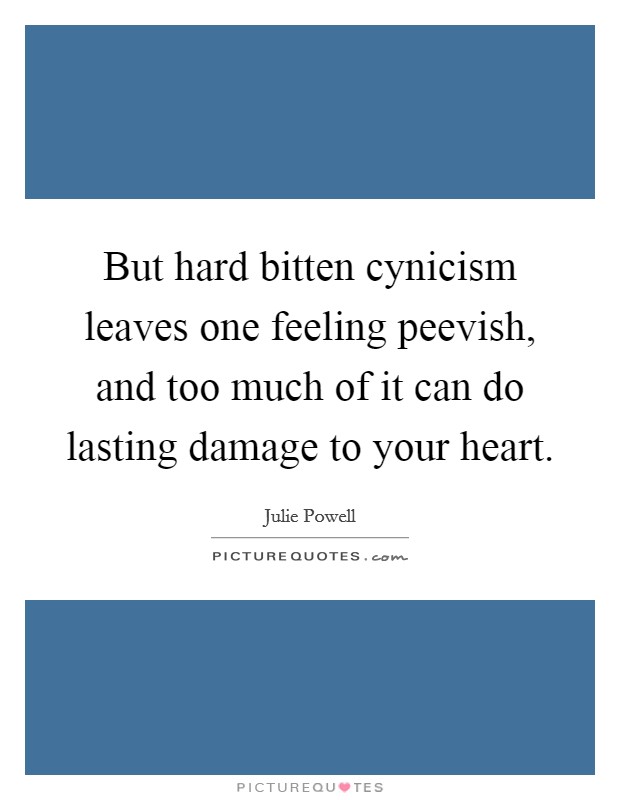 But hard bitten cynicism leaves one feeling peevish, and too much of it can do lasting damage to your heart. Picture Quote #1