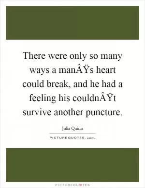 There were only so many ways a manÂŸs heart could break, and he had a feeling his couldnÂŸt survive another puncture Picture Quote #1