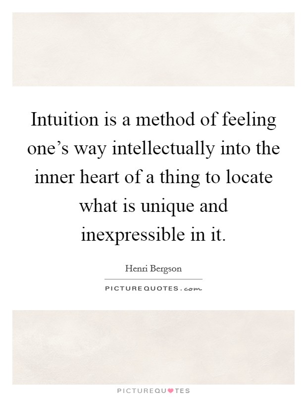 Intuition is a method of feeling one's way intellectually into the inner heart of a thing to locate what is unique and inexpressible in it. Picture Quote #1