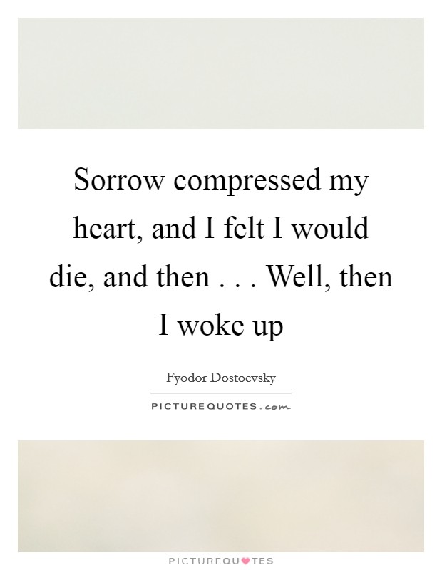 Sorrow compressed my heart, and I felt I would die, and then . . . Well, then I woke up Picture Quote #1