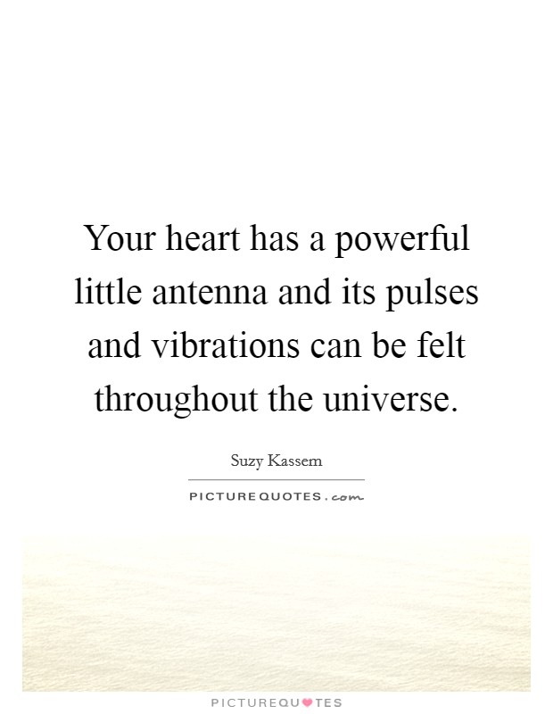 Your heart has a powerful little antenna and its pulses and vibrations can be felt throughout the universe. Picture Quote #1
