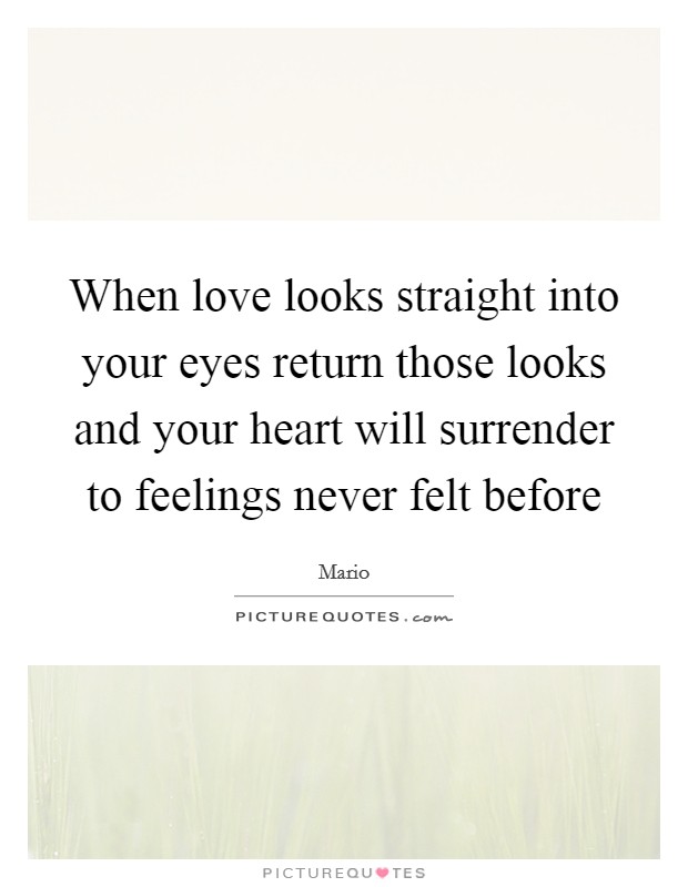 When love looks straight into your eyes return those looks and your heart will surrender to feelings never felt before Picture Quote #1