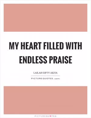 My heart filled with endless praise Picture Quote #1