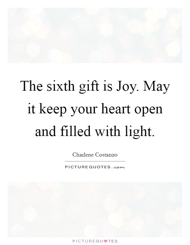 The sixth gift is Joy. May it keep your heart open and filled with light. Picture Quote #1