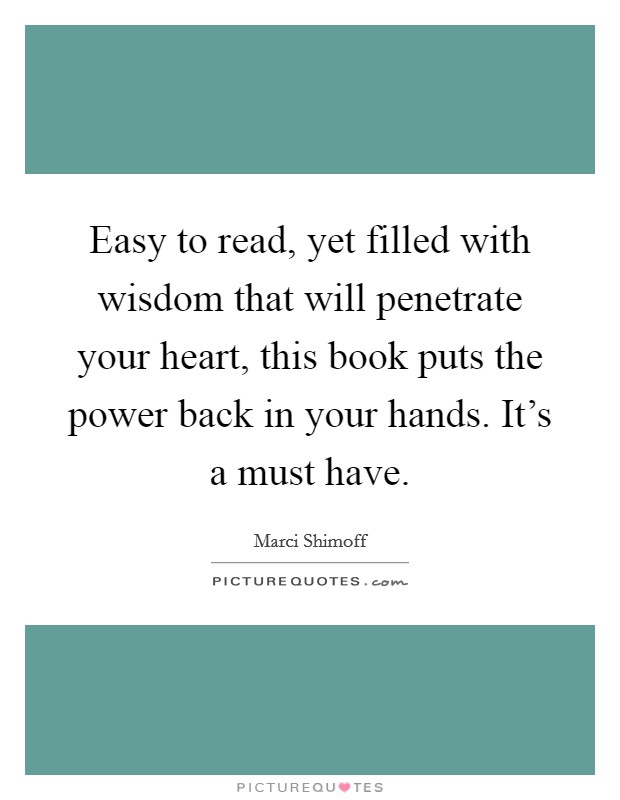 Easy to read, yet filled with wisdom that will penetrate your heart, this book puts the power back in your hands. It's a must have. Picture Quote #1