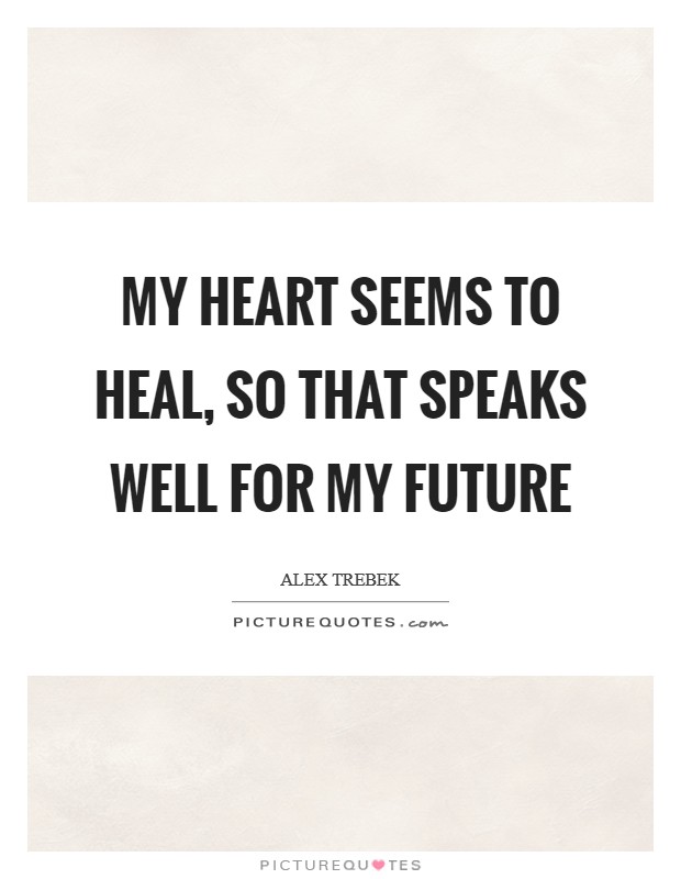 My heart seems to heal, so that speaks well for my future Picture Quote #1