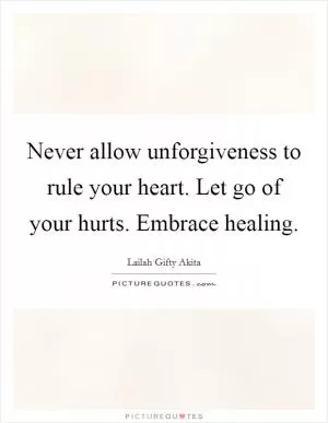 Never allow unforgiveness to rule your heart. Let go of your hurts. Embrace healing Picture Quote #1