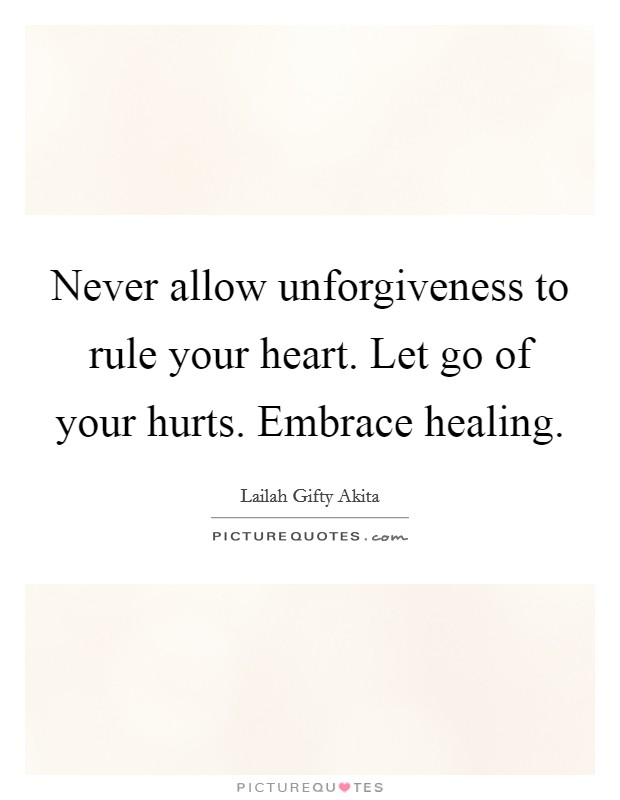 Never allow unforgiveness to rule your heart. Let go of your hurts. Embrace healing. Picture Quote #1