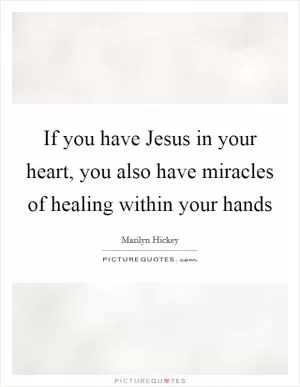 If you have Jesus in your heart, you also have miracles of healing within your hands Picture Quote #1