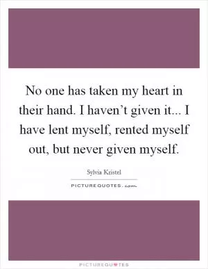 No one has taken my heart in their hand. I haven’t given it... I have lent myself, rented myself out, but never given myself Picture Quote #1