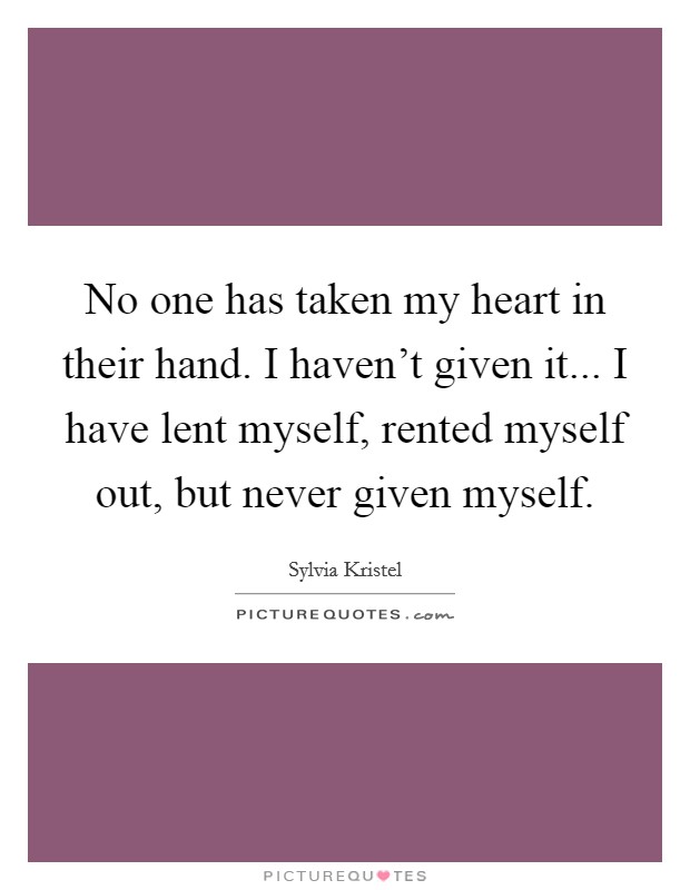 No one has taken my heart in their hand. I haven't given it... I have lent myself, rented myself out, but never given myself. Picture Quote #1