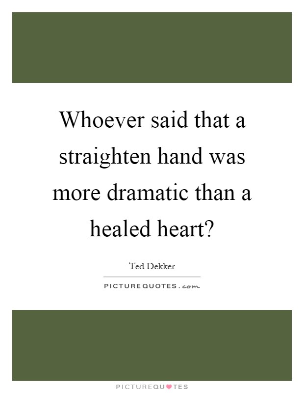 Whoever said that a straighten hand was more dramatic than a healed heart? Picture Quote #1