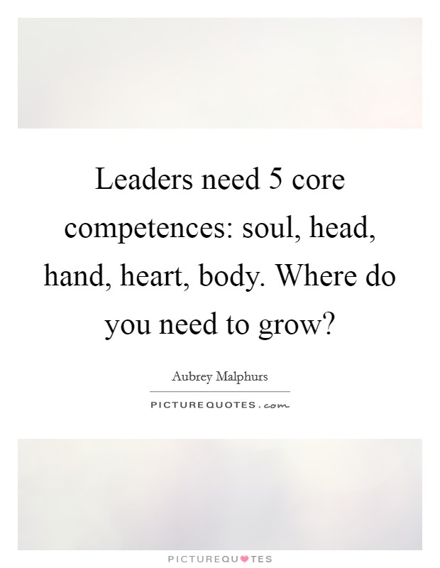 Leaders need 5 core competences: soul, head, hand, heart, body. Where do you need to grow? Picture Quote #1