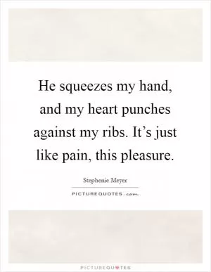 He squeezes my hand, and my heart punches against my ribs. It’s just like pain, this pleasure Picture Quote #1