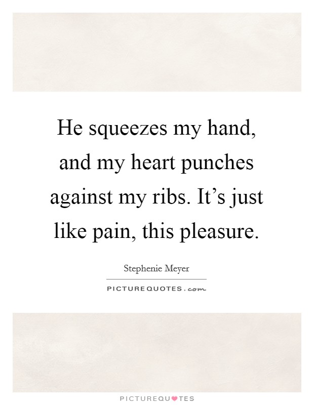 He squeezes my hand, and my heart punches against my ribs. It's just like pain, this pleasure. Picture Quote #1