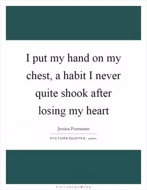 I put my hand on my chest, a habit I never quite shook after losing my heart Picture Quote #1