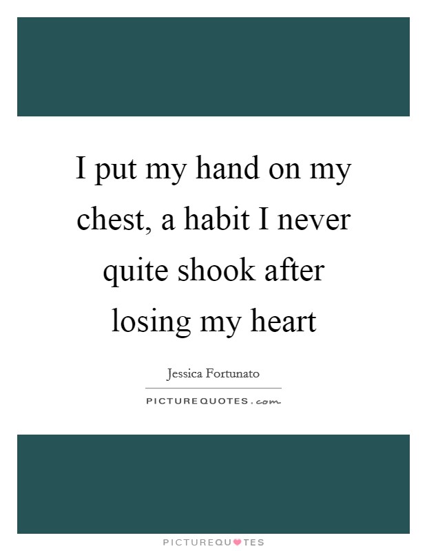 I put my hand on my chest, a habit I never quite shook after losing my heart Picture Quote #1