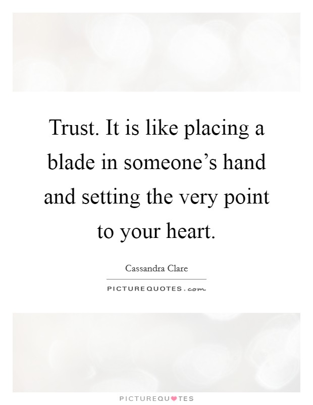 Trust. It is like placing a blade in someone's hand and setting the very point to your heart. Picture Quote #1