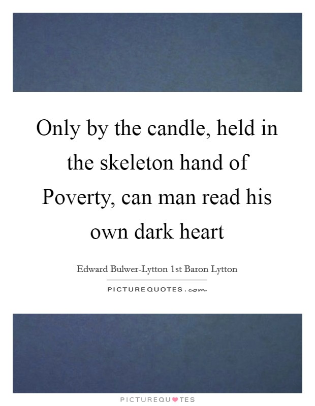 Only by the candle, held in the skeleton hand of Poverty, can man read his own dark heart Picture Quote #1