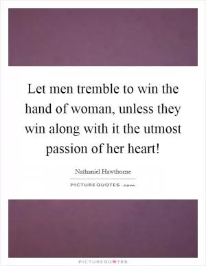 Let men tremble to win the hand of woman, unless they win along with it the utmost passion of her heart! Picture Quote #1