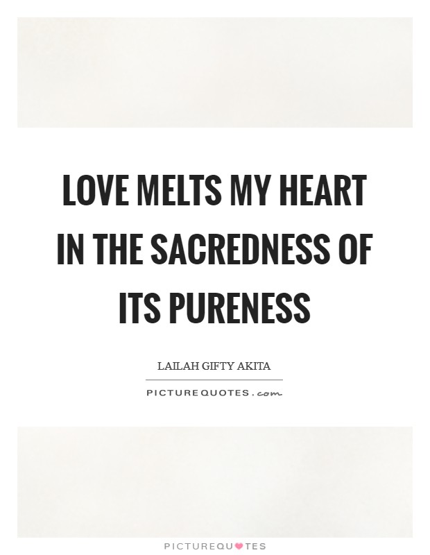 Love melts my heart in the sacredness of its pureness Picture Quote #1