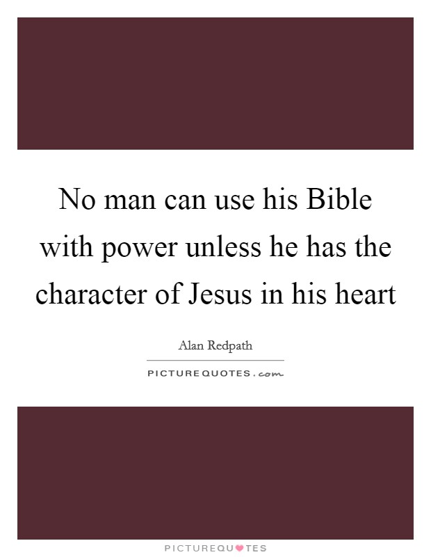No man can use his Bible with power unless he has the character of Jesus in his heart Picture Quote #1