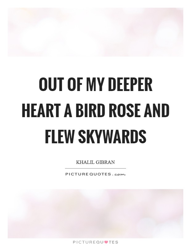 Out of my deeper heart a bird rose and flew skywards Picture Quote #1
