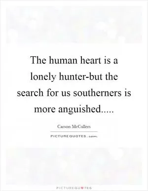The human heart is a lonely hunter-but the search for us southerners is more anguished Picture Quote #1