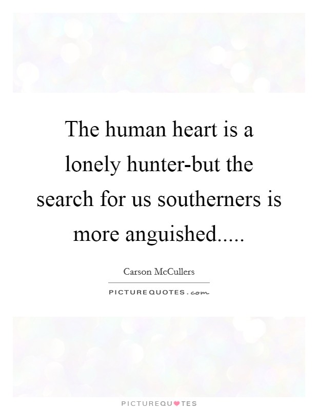 The human heart is a lonely hunter-but the search for us southerners is more anguished..... Picture Quote #1
