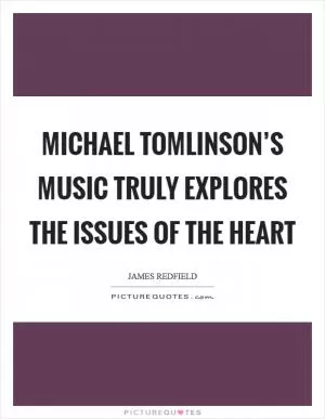 Michael Tomlinson’s music truly explores the issues of the heart Picture Quote #1