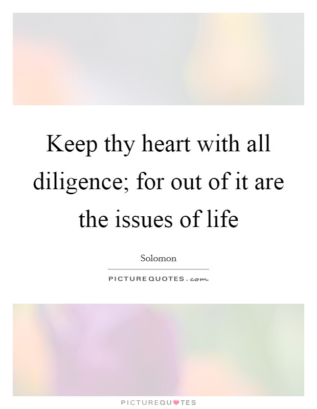 Keep thy heart with all diligence; for out of it are the issues of life Picture Quote #1