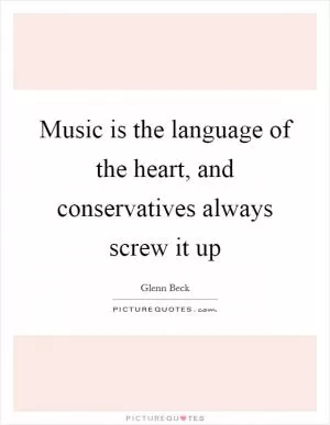 Music is the language of the heart, and conservatives always screw it up Picture Quote #1