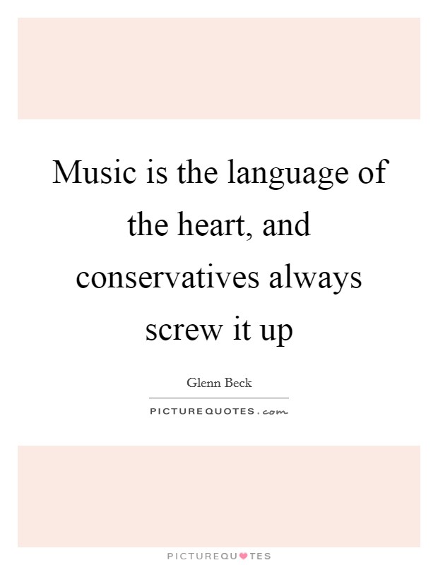 Music is the language of the heart, and conservatives always screw it up Picture Quote #1