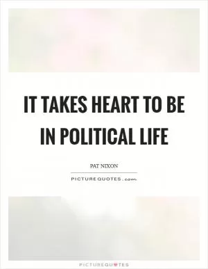 It takes heart to be in political life Picture Quote #1