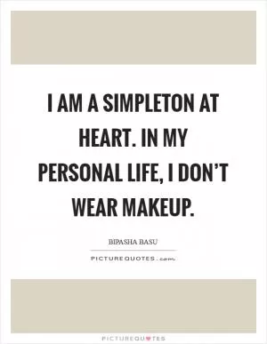 I am a simpleton at heart. In my personal life, I don’t wear makeup Picture Quote #1