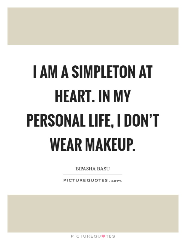 I am a simpleton at heart. In my personal life, I don't wear makeup. Picture Quote #1