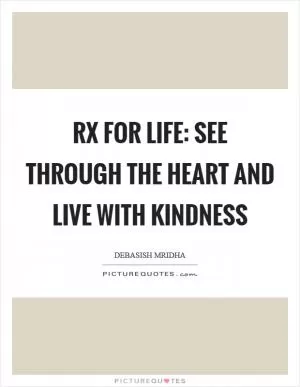Rx for life: see through the heart and live with kindness Picture Quote #1
