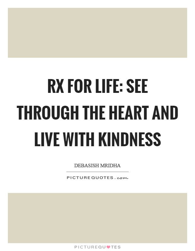 Rx for life: see through the heart and live with kindness Picture Quote #1