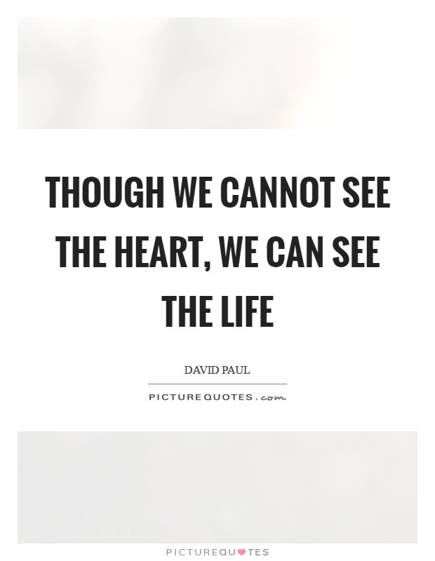 Though we cannot see the heart, we can see the life Picture Quote #1