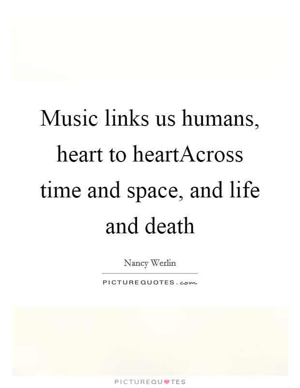 Music links us humans, heart to heartAcross time and space, and life and death Picture Quote #1