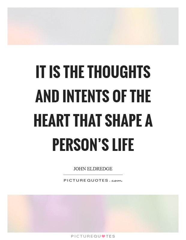 It is the thoughts and intents of the heart that shape a person's life Picture Quote #1