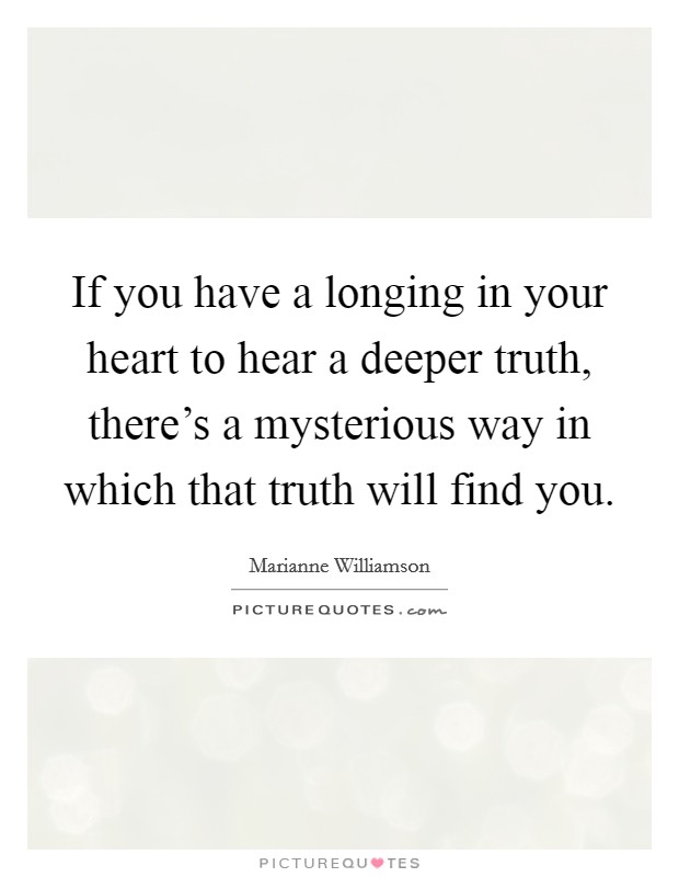 If you have a longing in your heart to hear a deeper truth, there's a mysterious way in which that truth will find you. Picture Quote #1