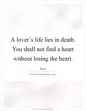 A lover’s life lies in death. You shall not find a heart without losing the heart Picture Quote #1