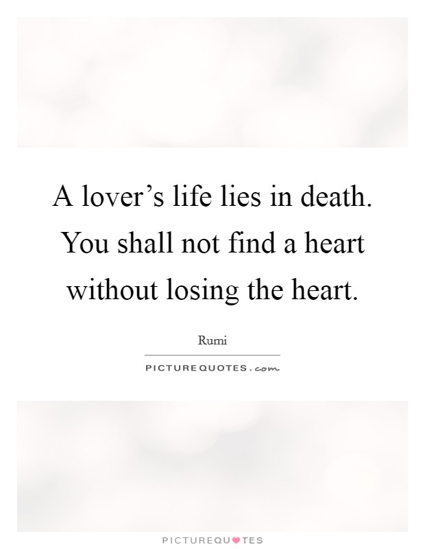 A lover's life lies in death. You shall not find a heart without ...