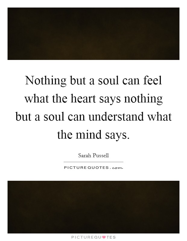 Nothing but a soul can feel what the heart says nothing but a soul can understand what the mind says. Picture Quote #1