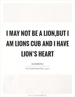 I may not be a lion,but I am lions cub and I have lion’s heart Picture Quote #1