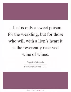 ...lust is only a sweet poison for the weakling, but for those who will with a lion’s heart it is the reverently reserved wine of wines Picture Quote #1