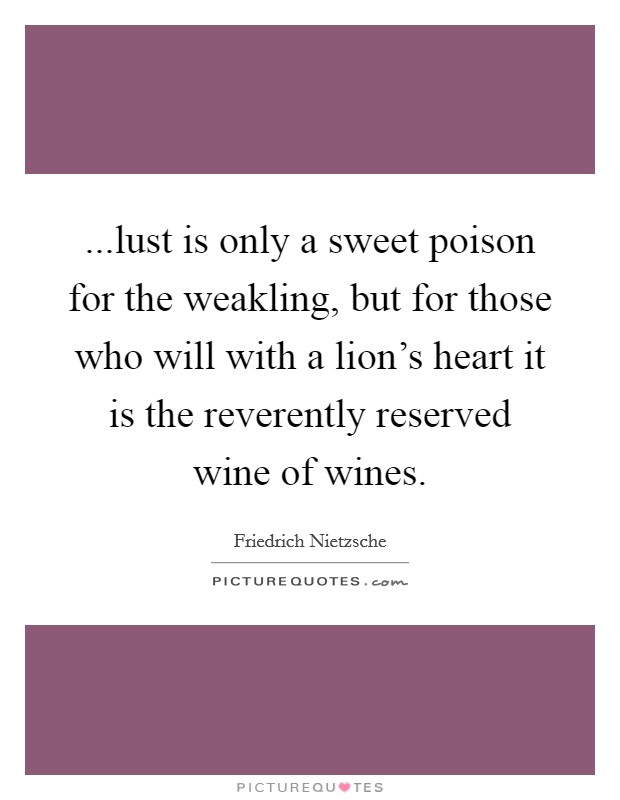 ...lust is only a sweet poison for the weakling, but for those who will with a lion's heart it is the reverently reserved wine of wines. Picture Quote #1