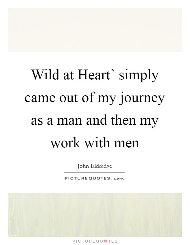 Wild at Heart' simply came out of my journey as a man and then my work with men Picture Quote #1