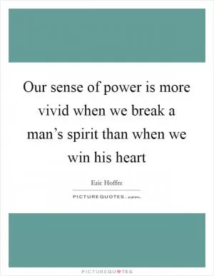 Our sense of power is more vivid when we break a man’s spirit than when we win his heart Picture Quote #1